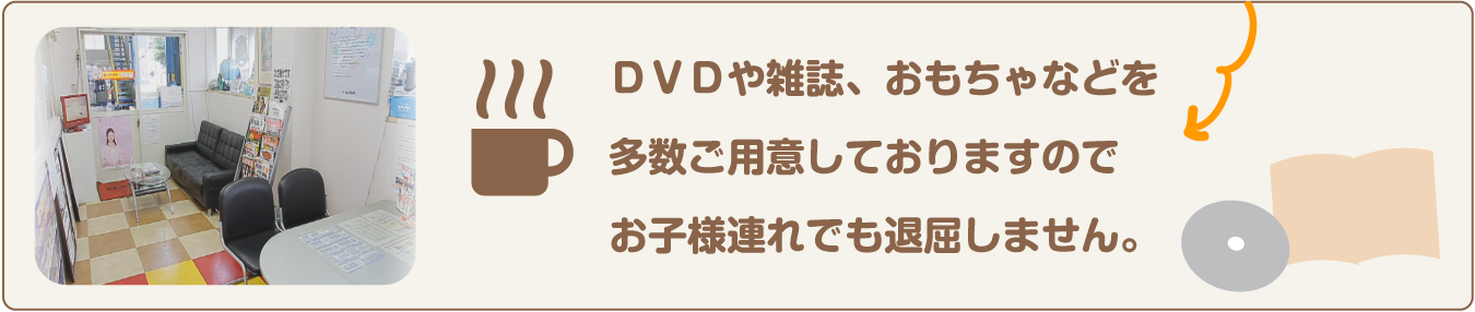 DVDや雑誌、おもちゃも完備！ お子様連れでも退屈しません